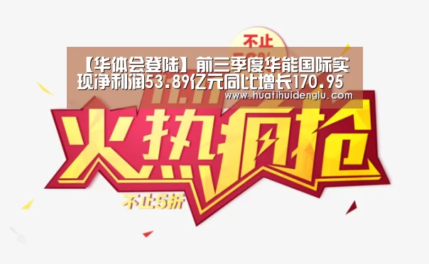【华体会登陆】前三季度华能国际实现净利润53.89亿元同比增长170.95%(图1) 华体会官网