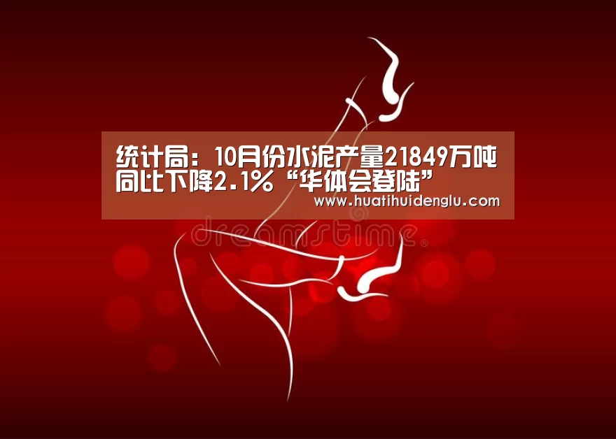 统计局:10月份水泥产量21849万吨同比下降2.1%“华体会登陆”(图2) 华体会登录